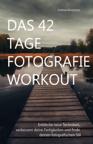 Das 42 Tage Fotografie Workout: Entdecke neue Techniken, verbessere deine Fertigkeiten und finde deinen fotografischen Stil in 42 Tagen von Independently published